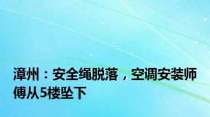 漳州：安全绳脱落，空调安装师傅从5楼坠下