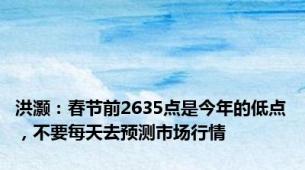 洪灏：春节前2635点是今年的低点，不要每天去预测市场行情