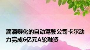 滴滴孵化的自动驾驶公司卡尔动力完成6亿元A轮融资