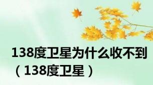 138度卫星为什么收不到（138度卫星）