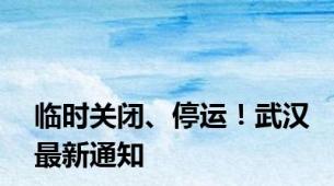 临时关闭、停运！武汉最新通知