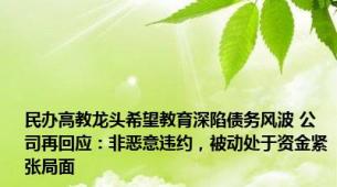 民办高教龙头希望教育深陷债务风波 公司再回应：非恶意违约，被动处于资金紧张局面