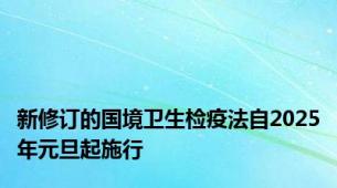 新修订的国境卫生检疫法自2025年元旦起施行