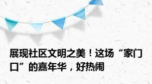 展现社区文明之美！这场“家门口”的嘉年华，好热闹