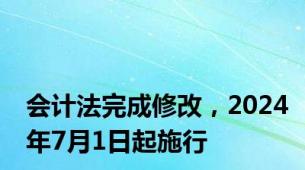 会计法完成修改，2024年7月1日起施行