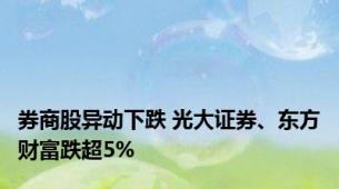 券商股异动下跌 光大证券、东方财富跌超5%