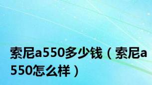 索尼a550多少钱（索尼a550怎么样）