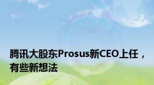 腾讯大股东Prosus新CEO上任，有些新想法