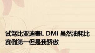 试驾比亚迪秦L DMi 虽然油耗比赛倒第一但是我骄傲