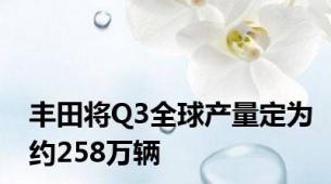 丰田将Q3全球产量定为约258万辆