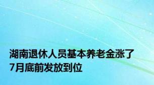 湖南退休人员基本养老金涨了    7月底前发放到位