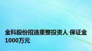 金科股份招选重整投资人 保证金1000万元