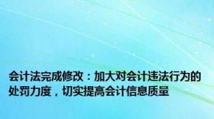 会计法完成修改：加大对会计违法行为的处罚力度，切实提高会计信息质量