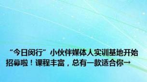 “今日闵行”小伙伴媒体人实训基地开始招募啦！课程丰富，总有一款适合你→