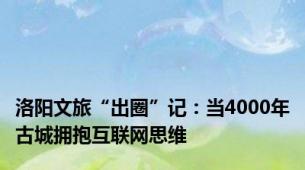 洛阳文旅“出圈”记：当4000年古城拥抱互联网思维