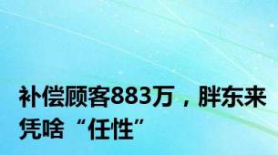 补偿顾客883万，胖东来凭啥“任性”