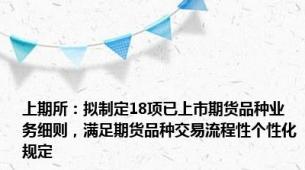 上期所：拟制定18项已上市期货品种业务细则，满足期货品种交易流程性个性化规定