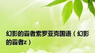 幻影的霸者索罗亚克国语（幻影的霸者z）