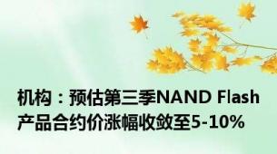 机构：预估第三季NAND Flash产品合约价涨幅收敛至5-10%