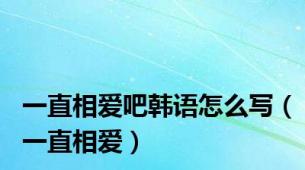 一直相爱吧韩语怎么写（一直相爱）