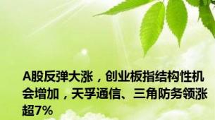 A股反弹大涨，创业板指结构性机会增加，天孚通信、三角防务领涨超7%