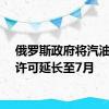 俄罗斯政府将汽油出口许可延长至7月