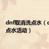 dnf取消洗点水（dnf洗点水活动）