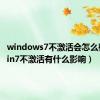 windows7不激活会怎么样?（win7不激活有什么影响）