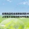 应用商店将全面排查贷款APP 借牌上架等不合规贷款APP将直接下架