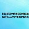 长江委洪水防御应急响应提至Ⅲ级 应对长江2024年第1号洪水