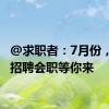 @求职者：7月份，18场招聘会职等你来