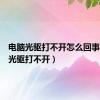 电脑光驱打不开怎么回事（电脑光驱打不开）