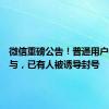 微信重磅公告！普通用户不要参与，已有人被诱导封号