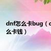 dnf怎么卡bug（dnf怎么卡钱）