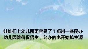 娃娃们上幼儿园更容易了？郑州一些民办幼儿园降价促招生，公办的也开始抢生源