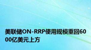 美联储ON-RRP使用规模重回6000亿美元上方