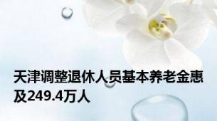 天津调整退休人员基本养老金惠及249.4万人