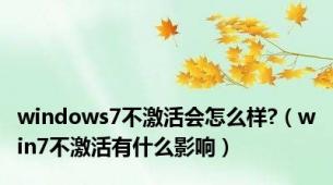 windows7不激活会怎么样?（win7不激活有什么影响）