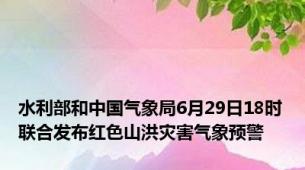 水利部和中国气象局6月29日18时联合发布红色山洪灾害气象预警