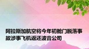 阿拉斯加航空将今年初舱门脱落事故涉事飞机返还波音公司