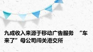 九成收入来源于移动广告服务  “车来了”母公司闯关港交所