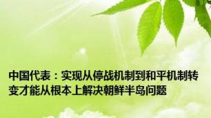 中国代表：实现从停战机制到和平机制转变才能从根本上解决朝鲜半岛问题