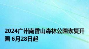 2024广州南香山森林公园恢复开园 6月28日起