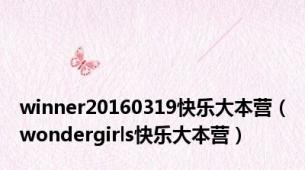 winner20160319快乐大本营（wondergirls快乐大本营）