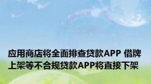 应用商店将全面排查贷款APP 借牌上架等不合规贷款APP将直接下架