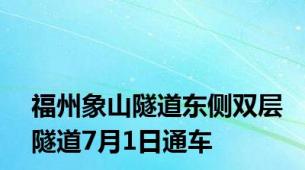 福州象山隧道东侧双层隧道7月1日通车