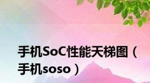 手机SoC性能天梯图（手机soso）