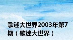 歌迷大世界2003年第7期（歌迷大世界）