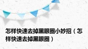 怎样快速去掉黑眼圈小妙招（怎样快速去掉黑眼圈）