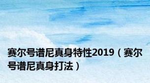 赛尔号谱尼真身特性2019（赛尔号谱尼真身打法）